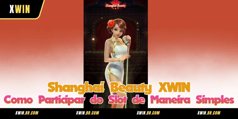 Shanghai Beauty XWIN - Como Participar do Slot de Maneira Simples